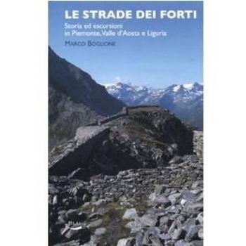 Le strade dei forti. Storia ed escursioni in Piemonte. Valle d'Aosta e Liguria