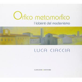 Orfico metamorfico. Luca Ciaccia. I labirinti del modernismo. Ediz. illustrata