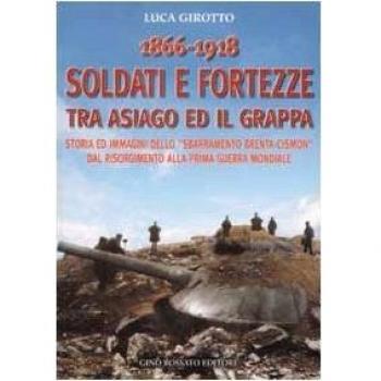 1866-1918 soldati e fortezze tra Asiago ed il Grappa. Storia ed immagini dello «sbarramento Brenta-Cismon» dal Risorgimento alla prima guerra mondiale