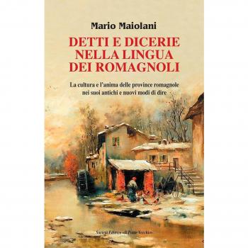 Detti e dicerie nella lingua dei romagnoli. La cultura e l'anima delle province romagnole nei suoi antichi e nuovi modi di dire