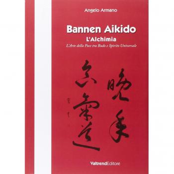 Bannen Aikido. L'alchimia. L'arte della pace tra Budo e Spirito Universale