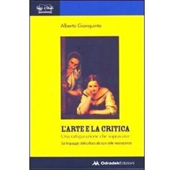 L'arte e la critica. Una raffigurazione che sopravvive. Sul linguaggio della pittura alla luce delle neuroscienze. Ediz. illustrata
