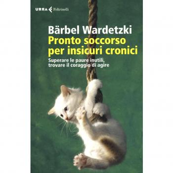 Pronto soccorso per insicuri cronici. Superare le paure inutili, trovare il coraggio di agire
