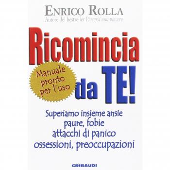 Ricomincia da te! Superiamo insieme ansie, paure, fobie, attacchi di panico, ossessioni, preoccupazioni