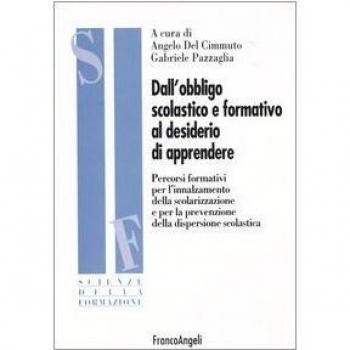Dall'obbligo scolastico e formativo al desiderio di apprendere. Percorsi formativi per l'innalzamento della scolarizzazione e per la prevenzione della dispersione...