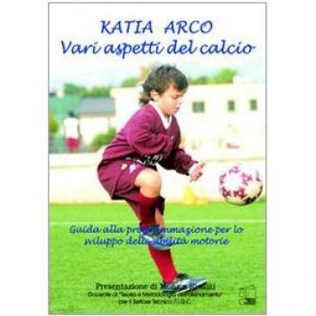 Vari aspetti del calcio. Guida alla programmazione per lo sviluppo delle abilità motorie