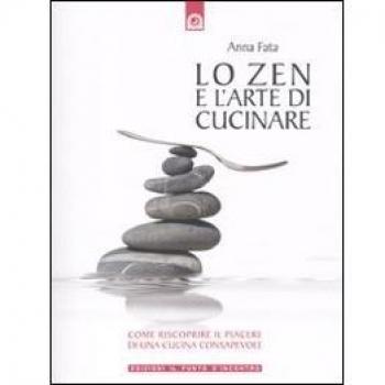Lo zen e l'arte di cucinare. Come riscoprire il piacere di una cucina consapevole