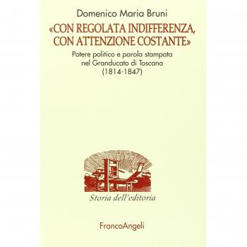 Â«Con regolata indifferenza, con attenzione costanteÂ». Potere politico e parola stampata nel Granducato di Toscana (1814-1847)