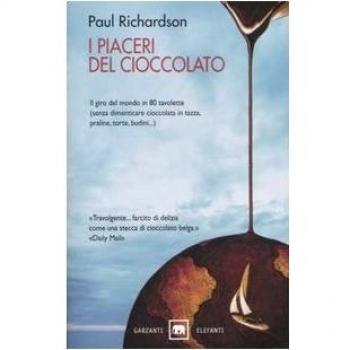 I piaceri del cioccolato. Il giro del mondo in 80 tavolette (senza dimenticare cioccolata in tazza, praline, torte, budini...)