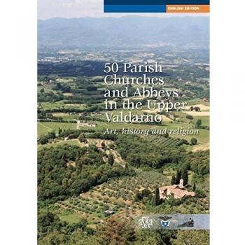 50 parish, churches and abbeys in the upper Valdarno. Art, history and religion