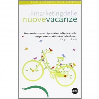 Il marketing delle nuove vacanze. Comunicazione e mezzi di promozione del turismo rurale, enogastronomico, della natura, del wellness...