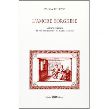 L'amore borghese. Lettura registica de «Gl'innamorati» di C. Goldoni. Indagine critica, disegno strutturale, influssi