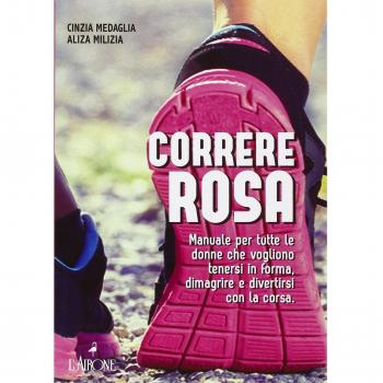 Correre rosa. Manuale per tutte le donne che vogliono tenersi in forma, dimagrire e divertirsi con la corsa