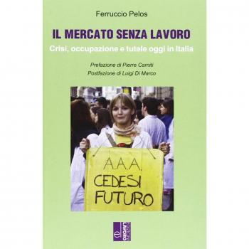 Il mercato senza lavoro. Crisi, occupazione e tutele oggi in Italia