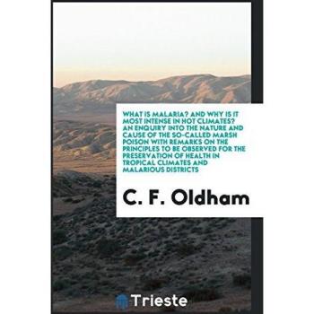 What is Malaria? And Why is It Most Intense in Hot Climates? An Enquiry into the Nature and Cause of the So-Called Marsh Poison with Remarks on the ... in Tropical Climates and Malarious Districts
