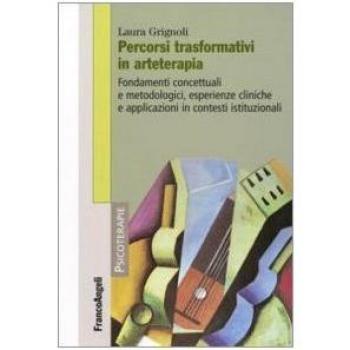 Percorsi trasformativi in arteterapia. Fondamenti concettuali e metodologici, esperienze cliniche e applicazioni in contesti istituzionali
