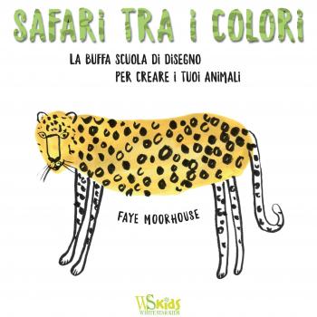 Safari tra i colori. La buffa scuola di disegno per creare i tuoi animali. Ediz. illustrata
