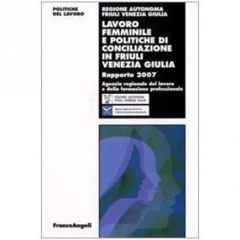 Lavoro femminile e politiche di conciliazione in Friuli Venezia Giulia. Rapporto 2007