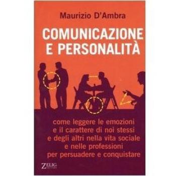 Comunicazione e personalità. Come leggere le emozioni e il carattere di noi stessi e degli altri nella vita sociale e nelle professioni per persuadere e conquistare