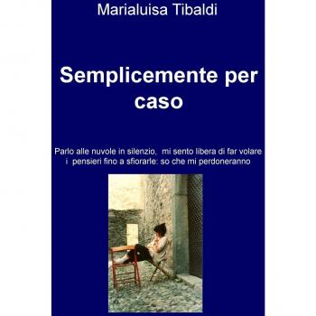 Semplicemente per caso. Parlo alle nuvole in silenzio, mi sento libera di far volare i pensieri fino a sfiorarle: so che mi perdoneranno