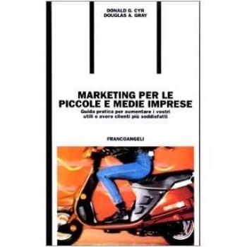 Marketing per le piccole e medie imprese. Guida pratica per aumentare i vostri utili e avere clienti più soddisfatti