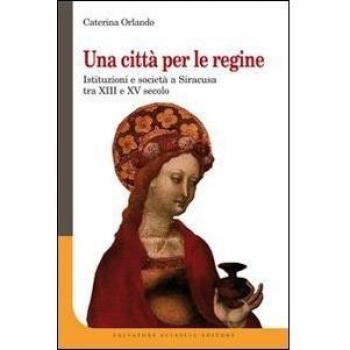 Una città per le regine. Istituzioni e società a Siracusa tra XIII e XV secolo