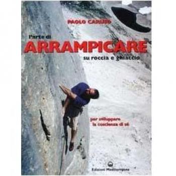 L'arte di arrampicare. Su roccia e ghiaccio. Un metodo per sviluppare la coscienza di sé