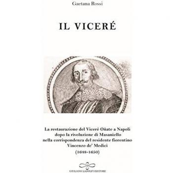 Il viceré. La Restaurazione del viceré Oñate a Napoli Dopo la Rivoluzione di Masaniello secondo la corrispondenza del Residente Fiorentino Vincenzo De' Medici (1648-1650)