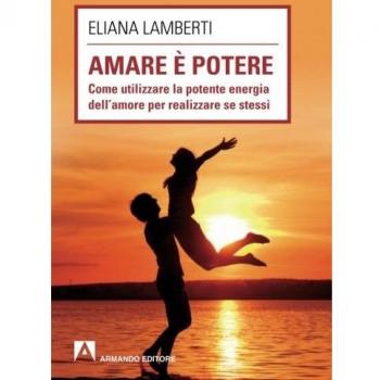 Amare è potere. Come utilizzare la potente energia dell'amore per realizzare se stessi