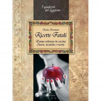 Ricette fatali. Donne velenose in cucina. Storie, tecniche, ricette