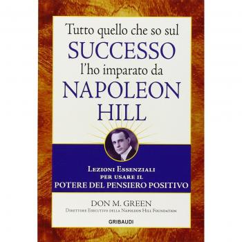 Tutto quello che so sul successo l'ho imparato da Napoleon Hill. Lezioni essenziali per usare il potere del pensiero positivo