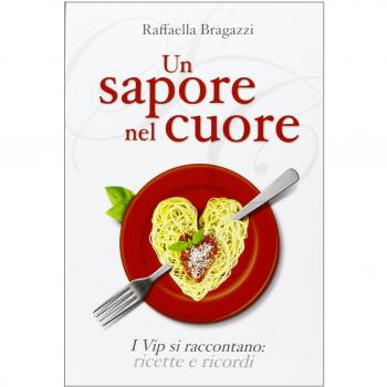 Un sapore nel cuore. I vip si raccontano: ricette e ricordi