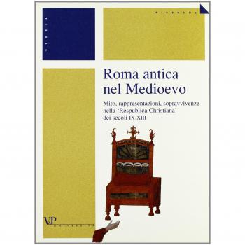 Roma antica nel Medioevo. Mito, rappresentazioni, sopravvivenze nella «Respublica christiana» dei secoli IX-XIII
