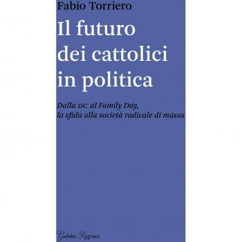 Il futuro dei cattolici in politica. Dalla DC al family day, la sfida alla società radicale di massa