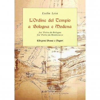 L'ordine del Tempio a Bologna e Modena. Fra' Pietro da Bologna, fra' Pietro da Montecucco