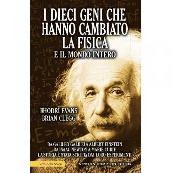 I dieci geni che hanno cambiato la fisica e il mondo intero. Da Galileo Galilei ad Albert Einstein, da Isaac Newton a Marie Curie...