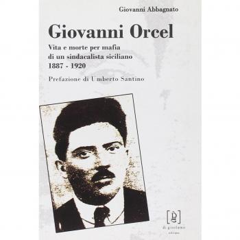 Giovanni Orcel. Vita e morte per mafia di un sindacalista siciliano 1887-1920