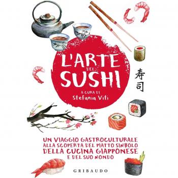 L'arte del sushi. Un viaggio gastroculturale alla scoperta del piatto simbolo della cucina giapponese e del suo mondo