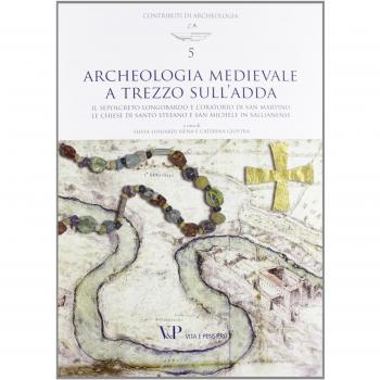 Archeologia medievale a Trezzo sull'Adda. Il sepolcreto longobardo e l'oratorio di san Martino. Le chiese di Santo Stefano e San Michele in Sallianense. Ediz. illustrata