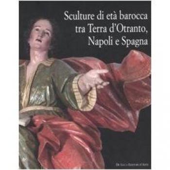 Sculture di età barocca tra Terra d'Otranto, Napoli e Spagna. Catalogo della mostra (Lecce, 16 dicembre 2007-28 maggio 2008). Ediz. illustrata
