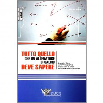 Tutto quello che un allenatore di calcio deve sapere. Manuale d'uso con 999 nozioni e 41 esercizi di base per l'allenatore dilettante