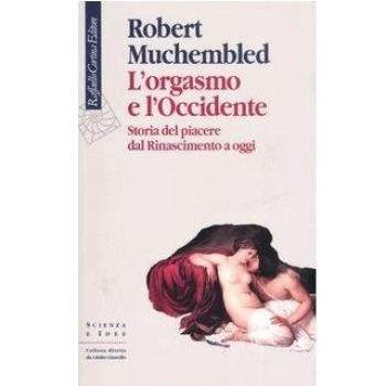 L'orgasmo e l'Occidente. Storia del piacere dal Rinascimento a oggi