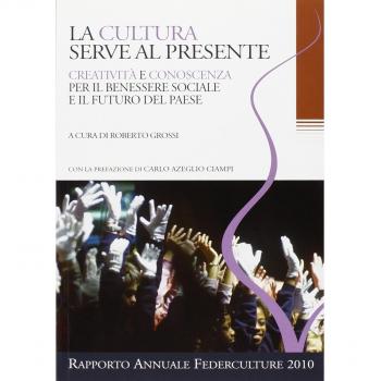 La cultura serve al presente. Creatività e conoscenza per il benessere sociale e il futuro del paese. Settimo rapporto annuale Federculture 2010