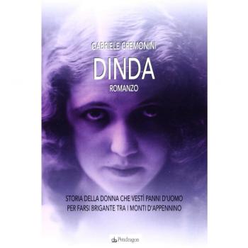 Dinda. Storia della donna che vestì panni d'uomo per farsi brigante tra i monti d'Appennino