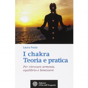 I chakra. Teoria e pratica. Per ritrovare armonia, equilibrio e benessere