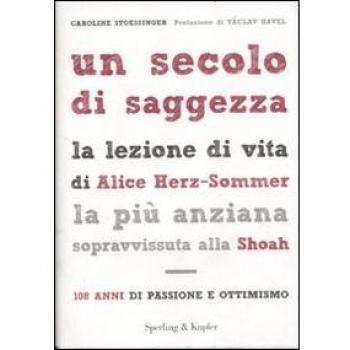 Un secolo di saggezza. La lezione di vita di Alice Herz-Sommer, la più anziana sopravvissuta alla Shoah. 108 anni di passione e ottimismo