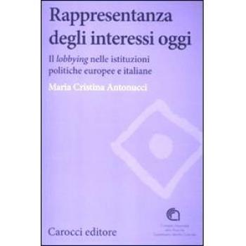 Rappresentanza degli interessi oggi. Il lobbying nelle istituzioni politiche europee e italiane