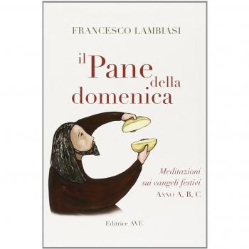 Il pane della domenica. Meditazioni sui vangeli festivi anno A, B, C,