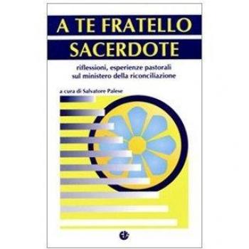 A te fratello sacerdote. Riflessioni, esperienze pastorali sul ministero della riconciliazione