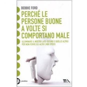 Perché le persone buone a volte si comportano male. Illuminare il nostro lato oscuro e quello altrui per non ferire gli altri e noi stessi